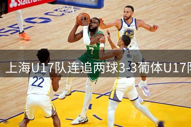 上海U17队连追两球3-3葡体U17队，梁锦鸿双响吕孟洋送助攻