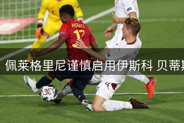 佩莱格里尼谨慎启用伊斯科 贝蒂斯中场引援锁定两大目标