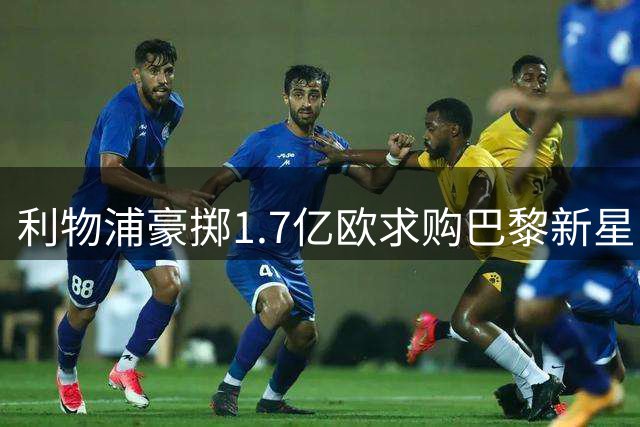 利物浦豪掷1.7亿欧求购巴黎新星 萨拉赫接班人锁定巴尔科拉