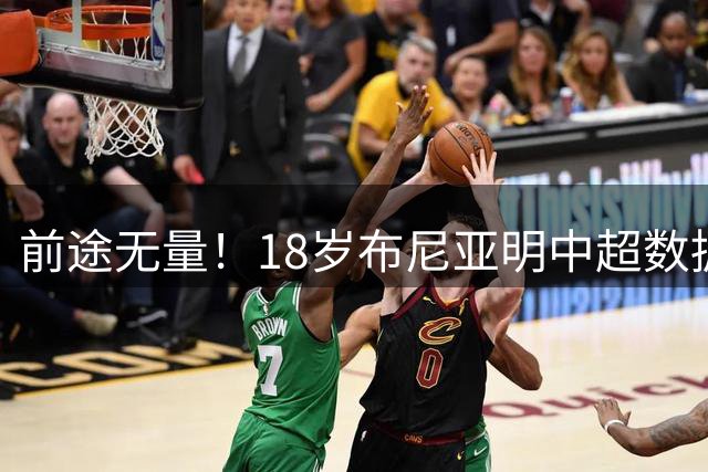 前途无量！18岁布尼亚明中超数据超多数国脚：国足该召他了
