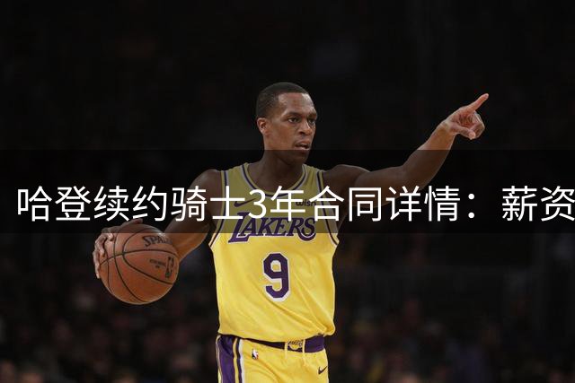 哈登续约骑士3年合同详情：薪资逐年上涨至3400万