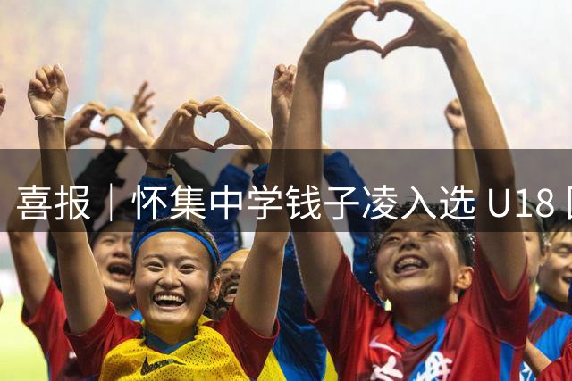 喜报｜怀集中学钱子凌入选 U18 国家女足集训队
