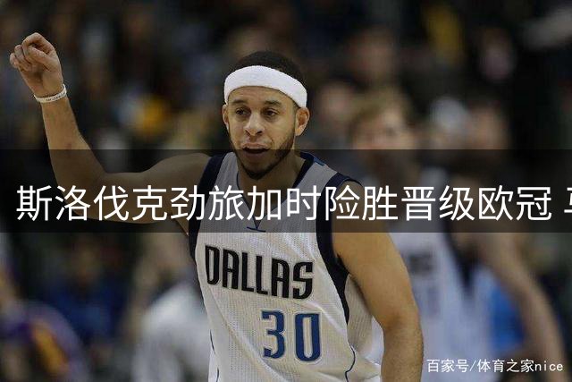 斯洛伐克劲旅加时险胜晋级欧冠 马丁内斯关键进球定乾坤