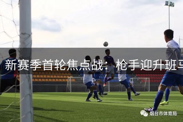 新赛季首轮焦点战：枪手迎升班马 穆帅皇马亮相