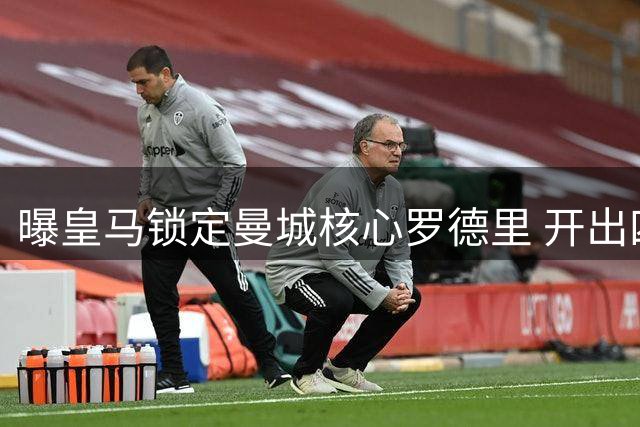 曝皇马锁定曼城核心罗德里 开出四年长约力邀回归西甲