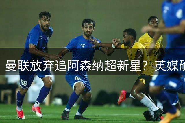 曼联放弃追阿森纳超新星？英媒确认红魔左闸真命天子另有其人