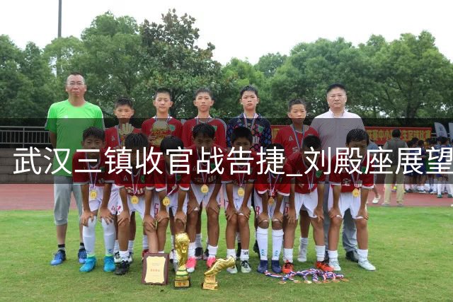 武汉三镇收官战告捷 刘殿座展望亚冠新征程