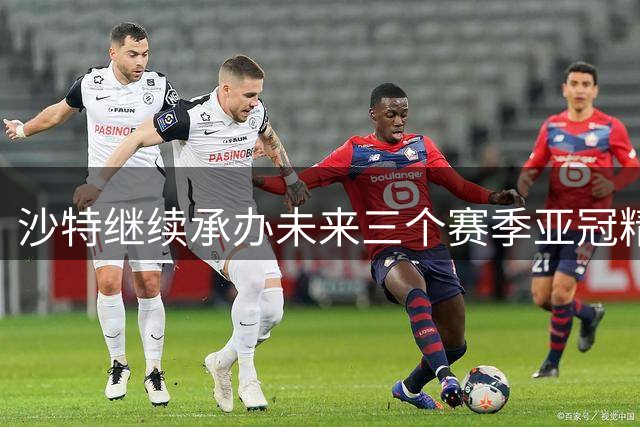 沙特继续承办未来三个赛季亚冠精英联赛决赛阶段赛事