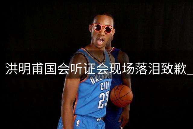 洪明甫国会听证会现场落泪致歉 坚称教练选拔未涉违规操作