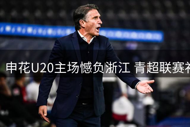 申花U20主场憾负浙江 青超联赛补赛将战深圳新鹏城