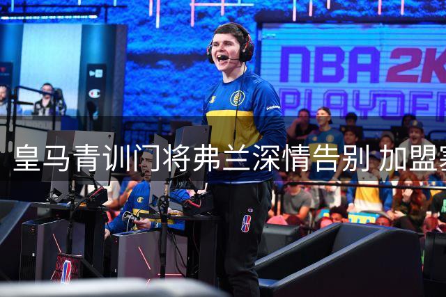 皇马青训门将弗兰深情告别 加盟塞维利亚开启新征程