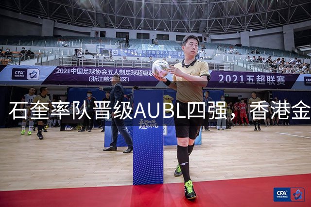石奎率队晋级AUBL四强，香港金牛盛赞其最佳表现