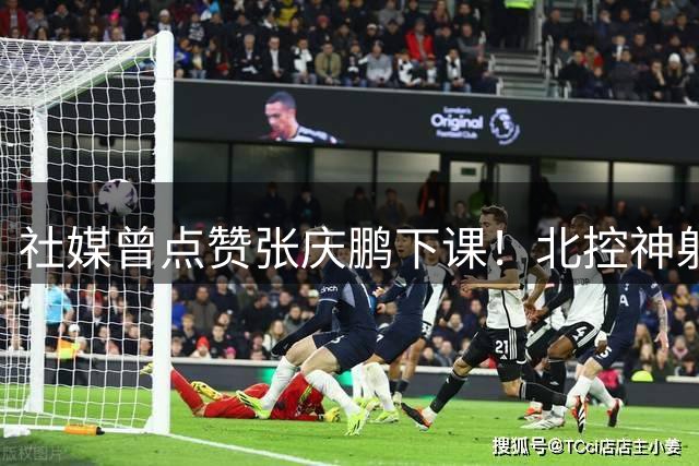 社媒曾点赞张庆鹏下课！北控神射续约2+1合同 新赛季有望委以重任