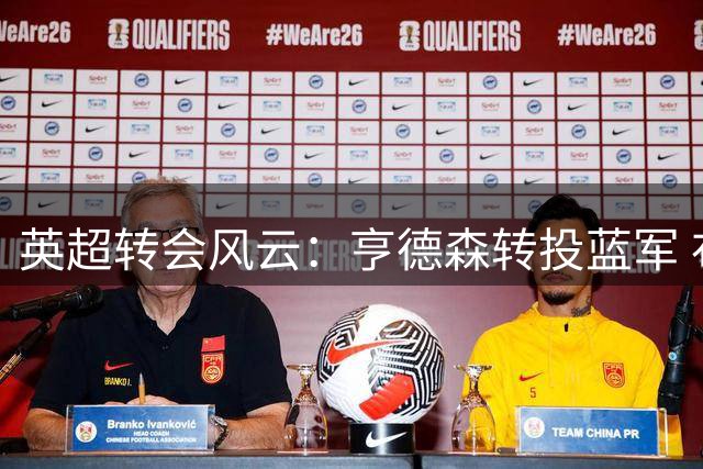 英超转会风云：亨德森转投蓝军 布伦特福德锁定桑加雷