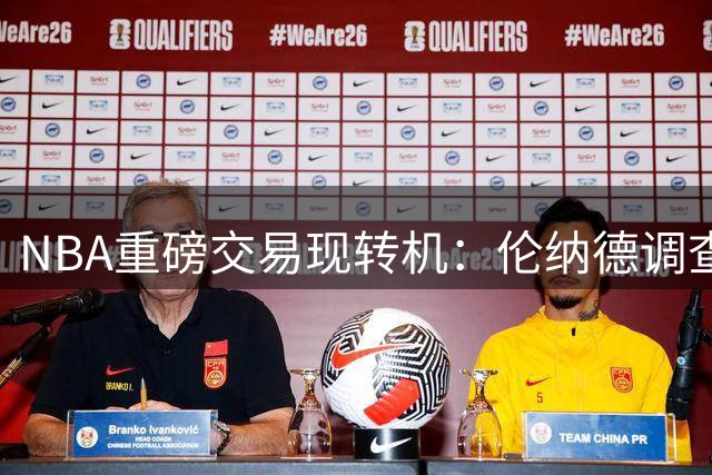 NBA重磅交易现转机：伦纳德调查落幕 重返猛龙仍存变数